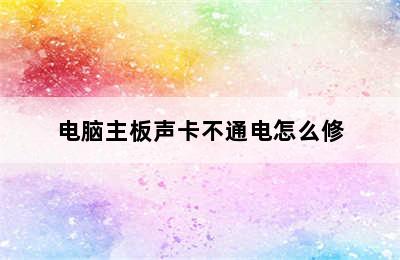 电脑主板声卡不通电怎么修