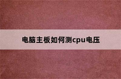 电脑主板如何测cpu电压