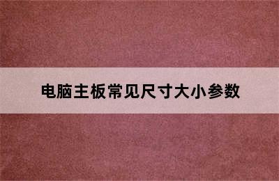 电脑主板常见尺寸大小参数