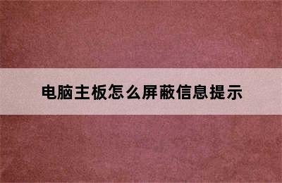 电脑主板怎么屏蔽信息提示