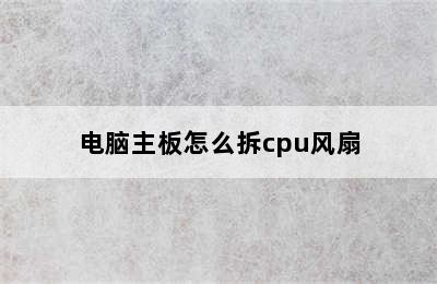 电脑主板怎么拆cpu风扇