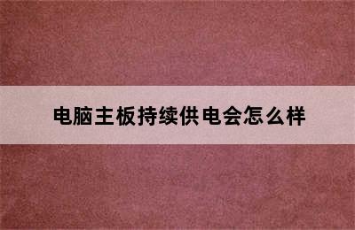 电脑主板持续供电会怎么样