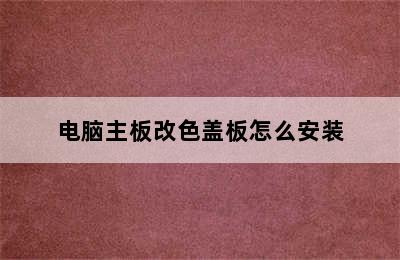 电脑主板改色盖板怎么安装