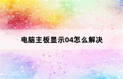 电脑主板显示04怎么解决