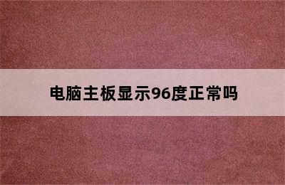 电脑主板显示96度正常吗