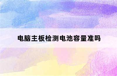 电脑主板检测电池容量准吗