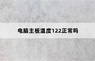 电脑主板温度122正常吗