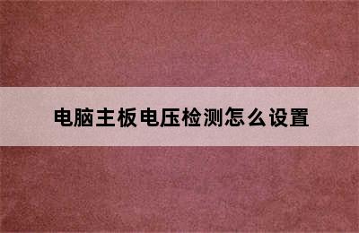 电脑主板电压检测怎么设置