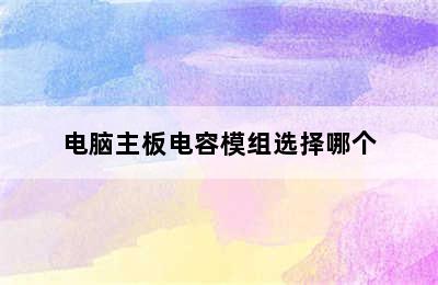 电脑主板电容模组选择哪个