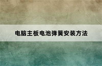 电脑主板电池弹簧安装方法