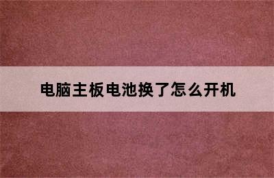 电脑主板电池换了怎么开机