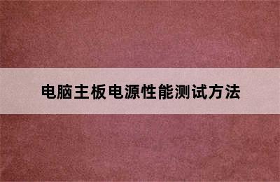 电脑主板电源性能测试方法