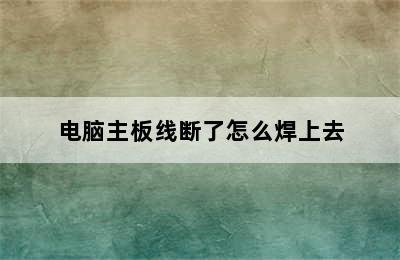 电脑主板线断了怎么焊上去