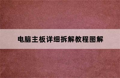 电脑主板详细拆解教程图解