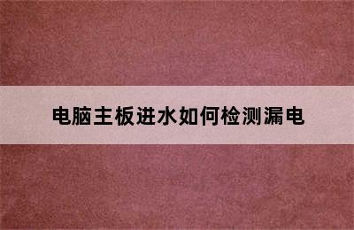 电脑主板进水如何检测漏电