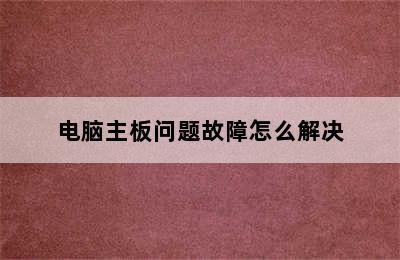 电脑主板问题故障怎么解决