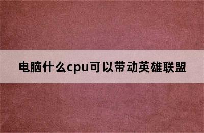 电脑什么cpu可以带动英雄联盟