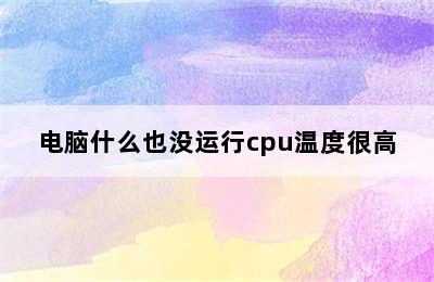 电脑什么也没运行cpu温度很高