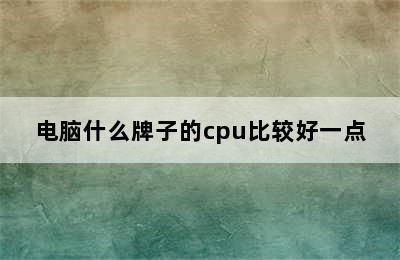 电脑什么牌子的cpu比较好一点