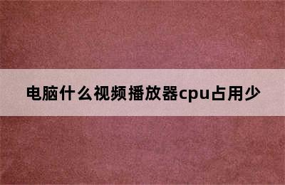 电脑什么视频播放器cpu占用少