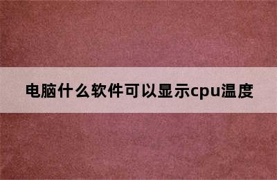 电脑什么软件可以显示cpu温度