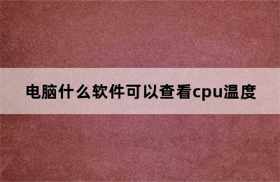 电脑什么软件可以查看cpu温度