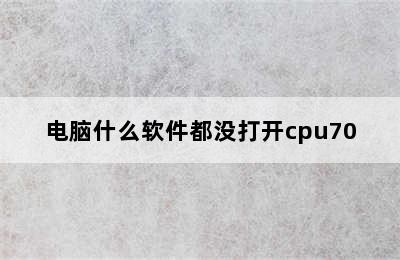 电脑什么软件都没打开cpu70