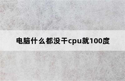 电脑什么都没干cpu就100度