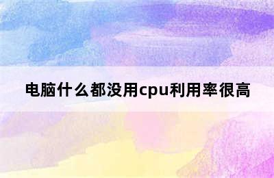 电脑什么都没用cpu利用率很高