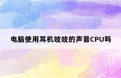 电脑使用耳机吱吱的声音CPU吗