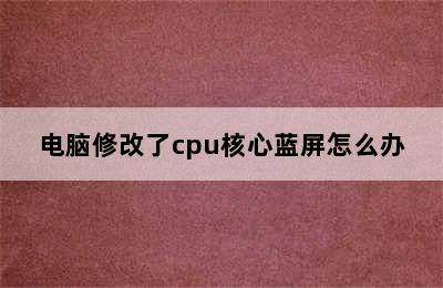 电脑修改了cpu核心蓝屏怎么办