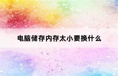 电脑储存内存太小要换什么