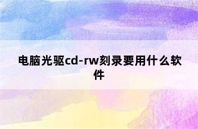 电脑光驱cd-rw刻录要用什么软件