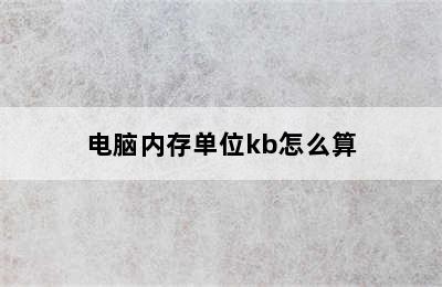 电脑内存单位kb怎么算