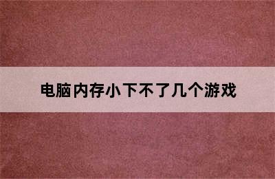 电脑内存小下不了几个游戏