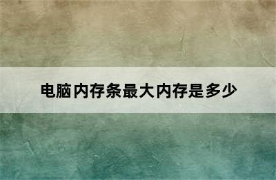 电脑内存条最大内存是多少