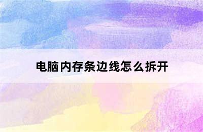 电脑内存条边线怎么拆开