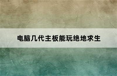 电脑几代主板能玩绝地求生