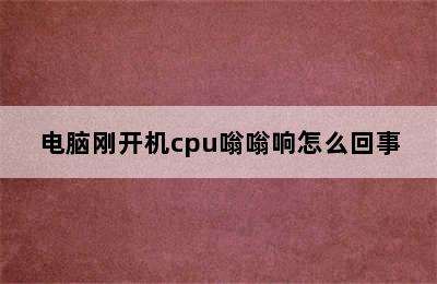 电脑刚开机cpu嗡嗡响怎么回事