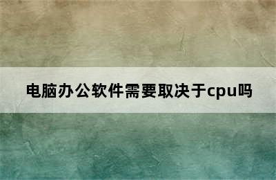 电脑办公软件需要取决于cpu吗