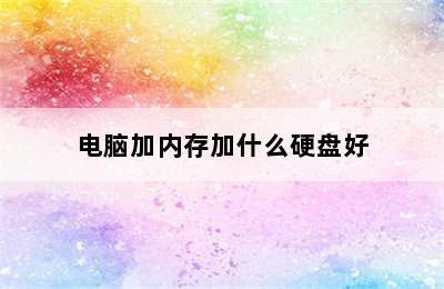 电脑加内存加什么硬盘好