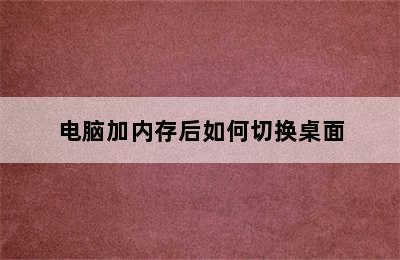 电脑加内存后如何切换桌面