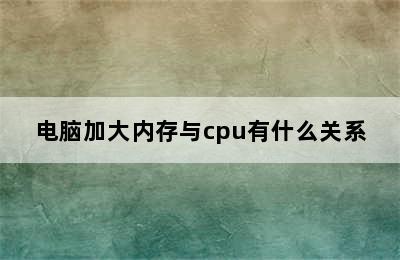 电脑加大内存与cpu有什么关系