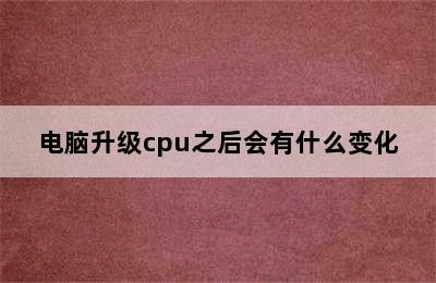 电脑升级cpu之后会有什么变化