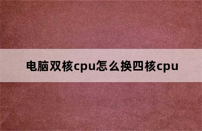 电脑双核cpu怎么换四核cpu