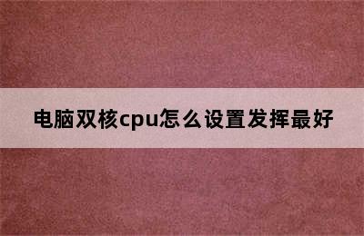 电脑双核cpu怎么设置发挥最好