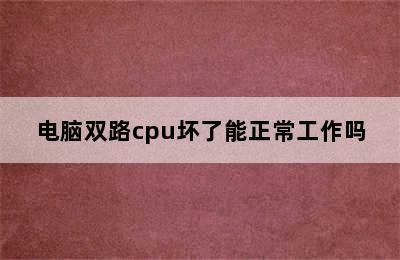 电脑双路cpu坏了能正常工作吗