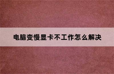 电脑变慢显卡不工作怎么解决