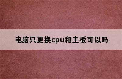 电脑只更换cpu和主板可以吗