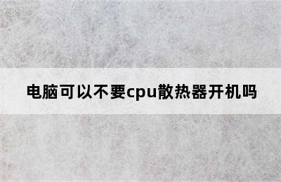 电脑可以不要cpu散热器开机吗